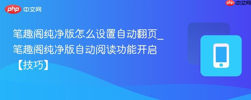  笔趣阁纯净版怎么设置自动翻页_笔趣阁纯净版自动阅读功能开启【技巧】