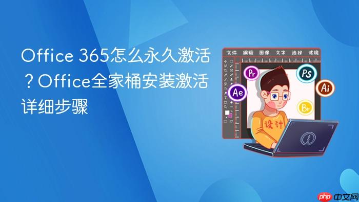 365怎么永久激活?Office全家桶安装激活详细步骤 Office