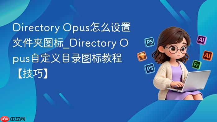Opus怎么设置文件夹图标_Directory Opus自定义目录图标教程【技巧】  Directory