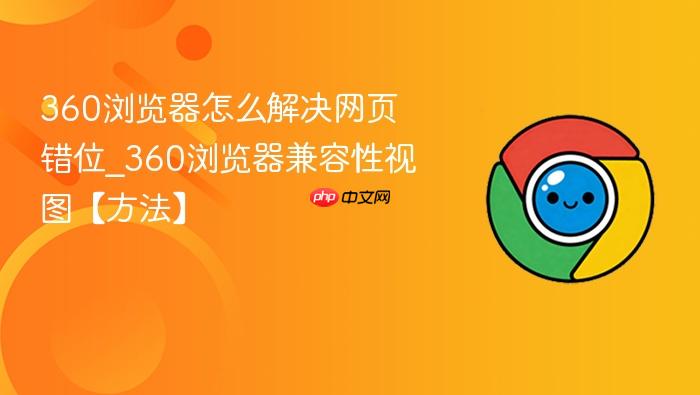  360浏览器怎么解决网页错位_360浏览器兼容性视图【方法】