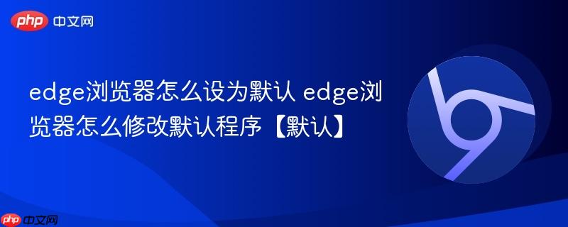 edge浏览器怎么修改默认程序【默认】 edge浏览器怎么设为默认