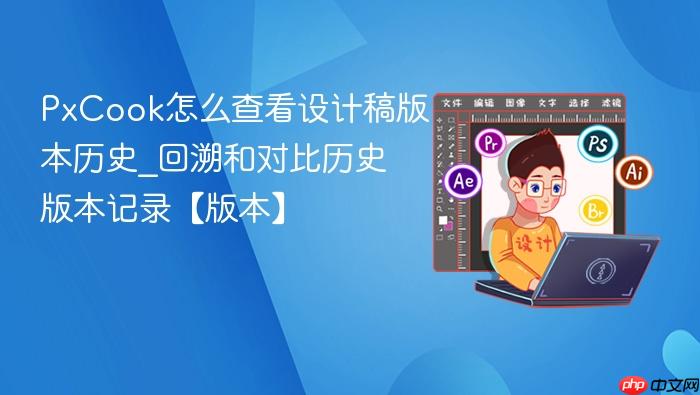  PxCook怎么查看设计稿版本历史_回溯和对比历史版本记录【版本】