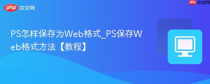 PS怎样保存为Web格式_PS保存Web格式方法【教程】