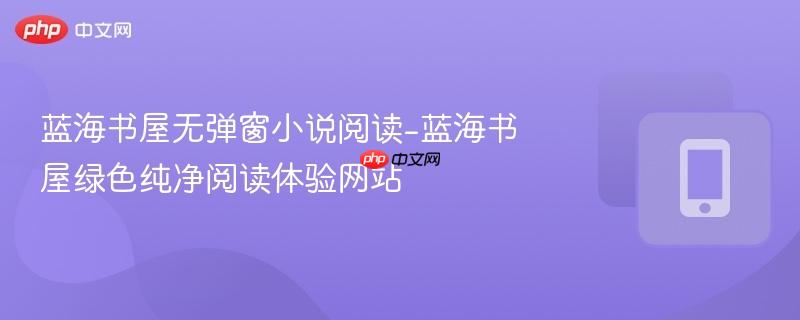 蓝海书屋绿色纯净阅读体验网站  蓝海书屋无弹窗小说阅读