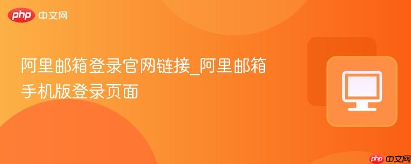 阿里邮箱登录官网链接_阿里邮箱手机版登录页面