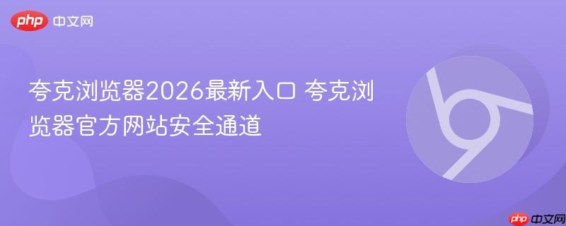 夸克浏览器官方网站安全通道  夸克浏览器2026最新入口