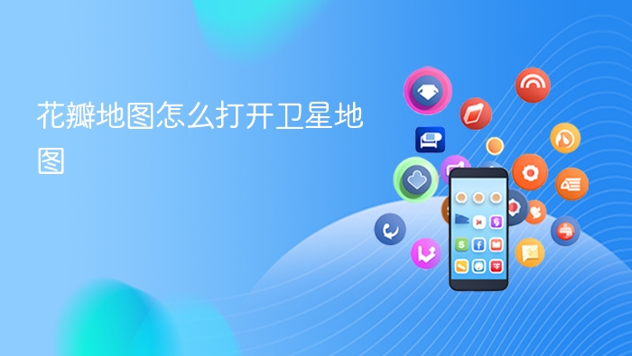  花瓣地图怎么打开卫星地图