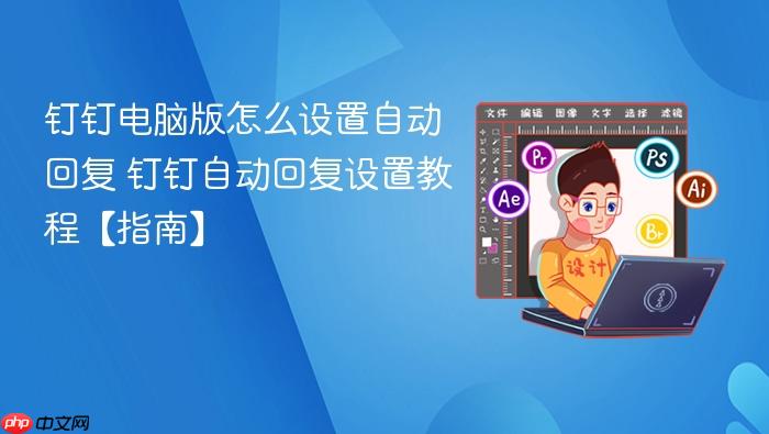钉钉自动回复设置教程【指南】 钉钉电脑版怎么设置自动回复