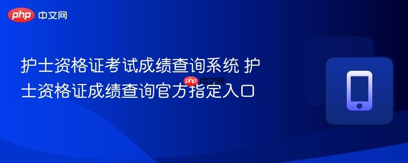 护士资格证成绩查询官方指定入口  护士资格证考试成绩查询系统