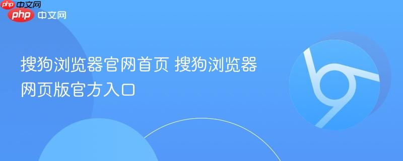 搜狗浏览器网页版官方入口  搜狗浏览器官网首页