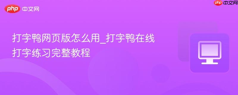  打字鸭网页版怎么用_打字鸭在线打字练习完整教程