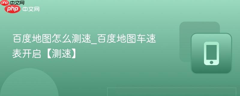 百度地图怎么测速_百度地图车速表开启【测速】