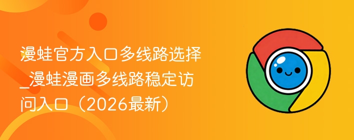 漫蛙官方入口多线路选择_漫蛙漫画多线路稳定访问入口(2026最新)