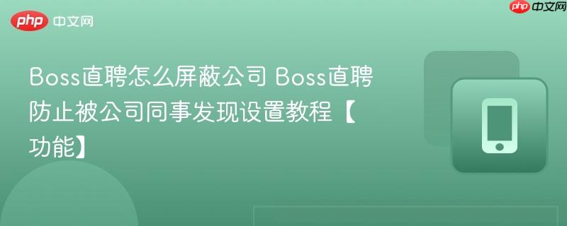 Boss直聘防止被公司同事发现设置教程【功能】 Boss直聘怎么屏蔽公司