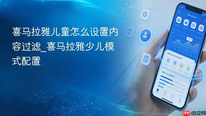  喜马拉雅儿童怎么设置内容过滤_喜马拉雅少儿模式配置