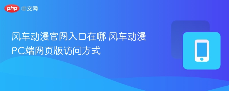 风车动漫PC端网页版访问方式  风车动漫官网入口在哪