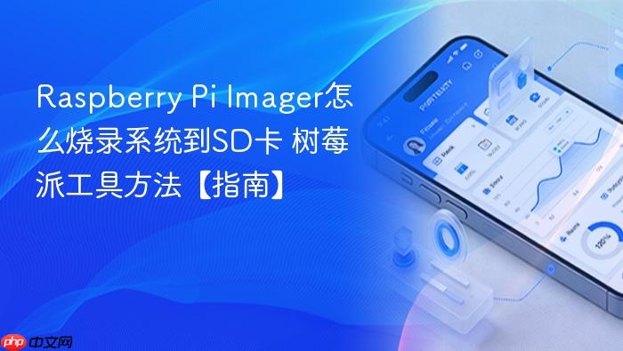 Pi Imager怎么烧录系统到SD卡 树莓派工具方法【指南】  Raspberry