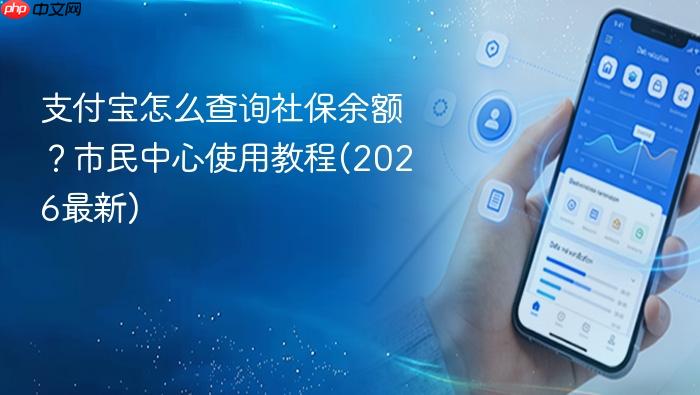 支付宝怎么查询社保余额?市民中心使用教程(2026最新)
