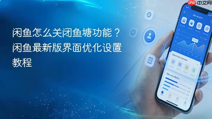  闲鱼怎么关闭鱼塘功能？闲鱼最新版界面优化设置教程