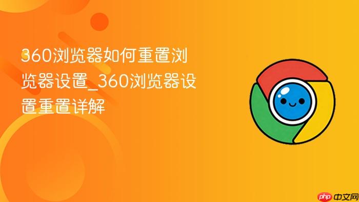  360浏览器如何重置浏览器设置_360浏览器设置重置详解