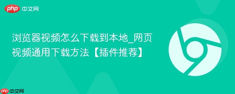  浏览器视频怎么下载到本地_网页视频通用下载方法【插件推荐】