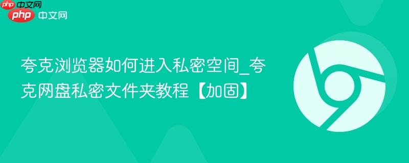 夸克浏览器如何进入私密空间_夸克网盘私密文件夹教程【加固】