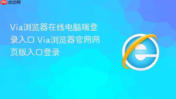 Via浏览器官网网页版入口登录 Via浏览器在线电脑端登录入口
