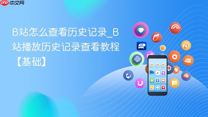B站怎么查看历史记录_B站播放历史记录查看教程【基础】