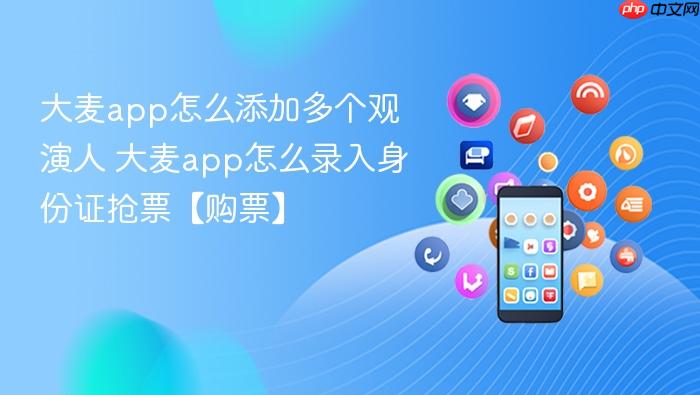 大麦app怎么录入身份证抢票【购票】 大麦app怎么添加多个观演人