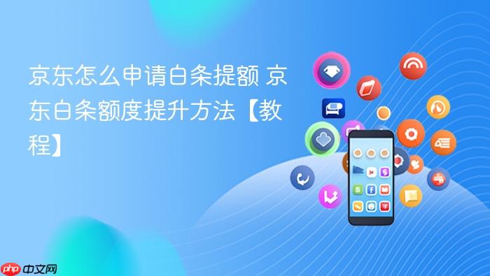 京东白条额度提升方法【教程】  京东怎么申请白条提额