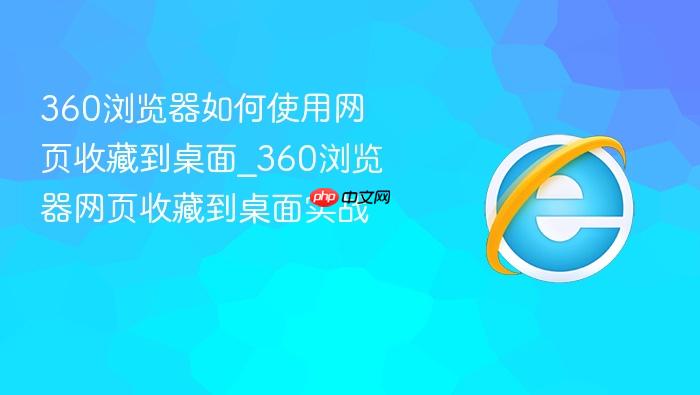 360浏览器如何使用网页收藏到桌面_360浏览器网页收藏到桌面实战