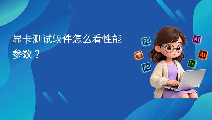 显卡测试软件怎么看性能参数?