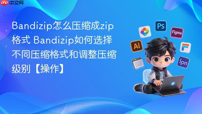 Bandizip如何选择不同压缩格式和调整压缩级别【操作】 Bandizip怎么压缩成zip格式