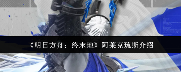 《明日方舟:终末地》阿莱克琉斯怎么打攻略