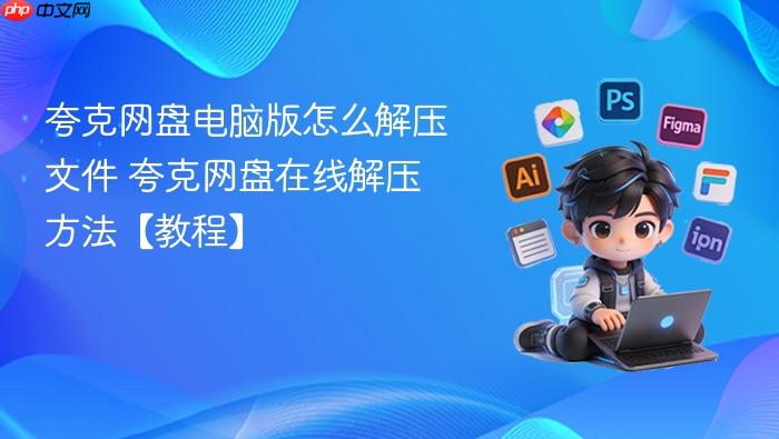 夸克网盘在线解压方法【教程】  夸克网盘电脑版怎么解压文件