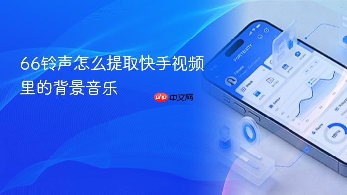  66铃声怎么提取快手视频里的背景音乐