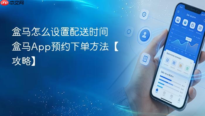 盒马App预约下单方法【攻略】  盒马怎么设置配送时间