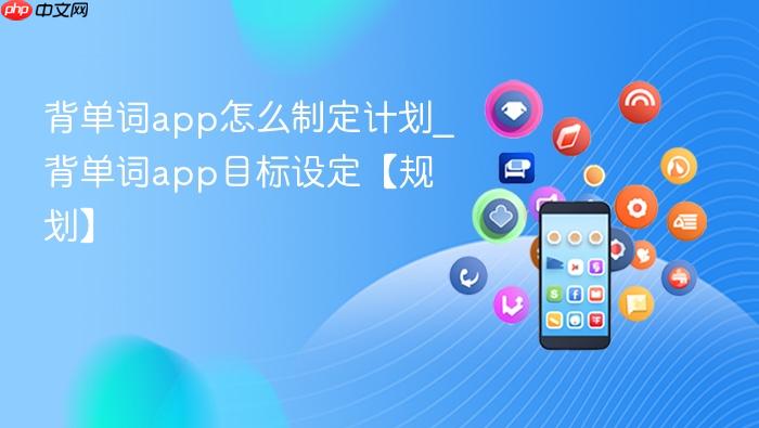  背单词app怎么制定计划_背单词app目标设定【规划】
